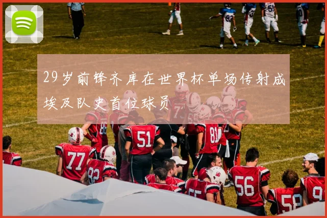 29岁前锋齐库在世界杯单场传射成埃及队史首位球员
