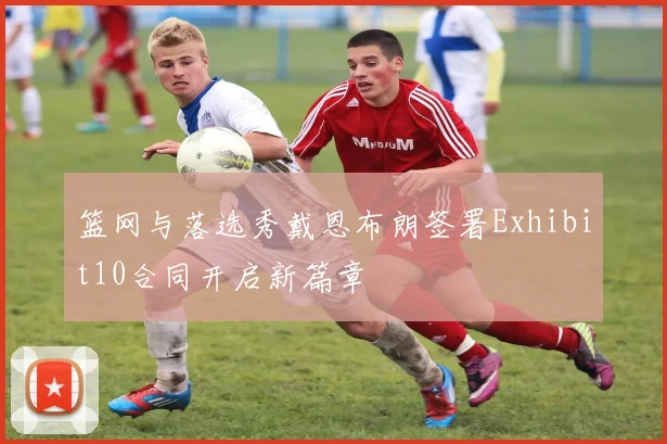 篮网与落选秀戴恩布朗签署Exhibit10合同开启新篇章