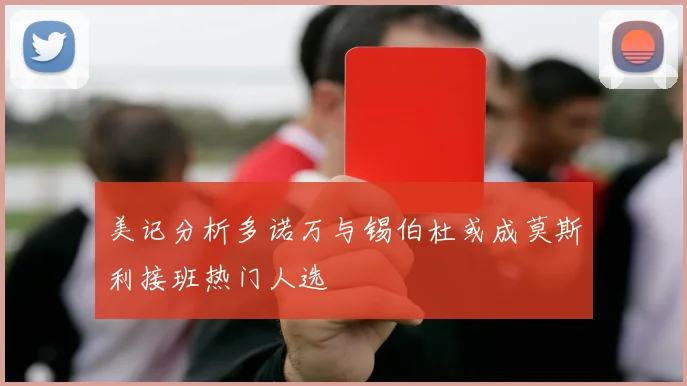 美记分析多诺万与锡伯杜或成莫斯利接班热门人选