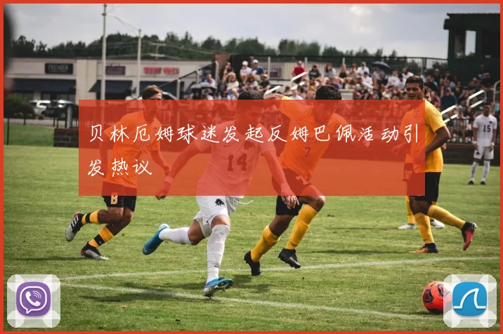 贝林厄姆球迷发起反姆巴佩活动引发热议