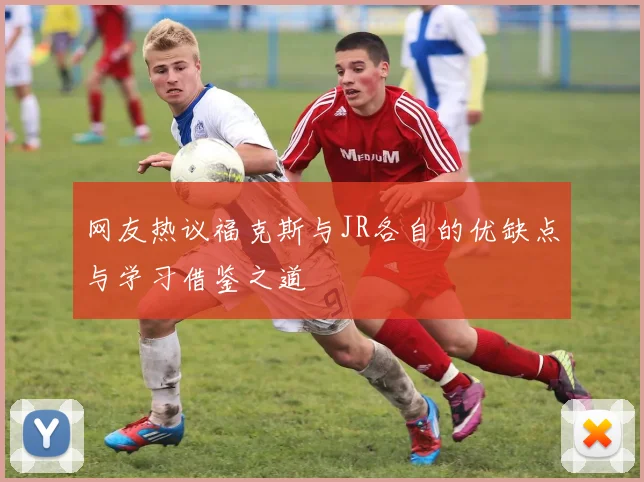 网友热议福克斯与JR各自的优缺点与学习借鉴之道