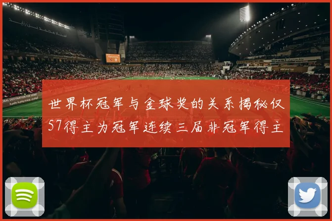世界杯冠军与金球奖的关系揭秘仅57得主为冠军连续三届非冠军得主分析