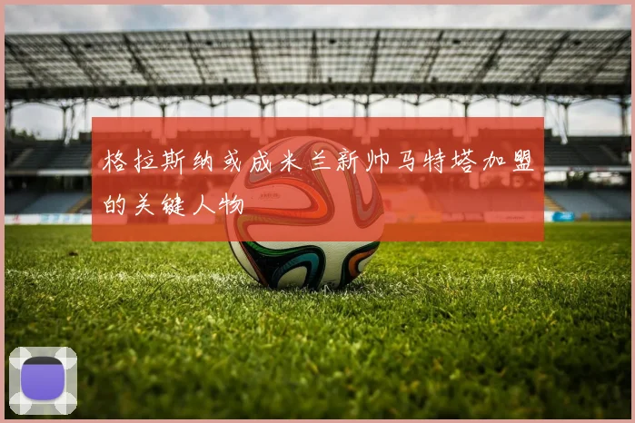 格拉斯纳或成米兰新帅马特塔加盟的关键人物
