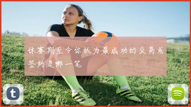 休赛期至今你认为最成功的交易或签约是哪一笔