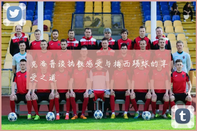 克洛普谈执教感受与梅西踢球的享受之道